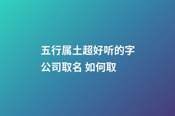 五行属土超好听的字公司取名 如何取-第1张-公司起名-玄机派